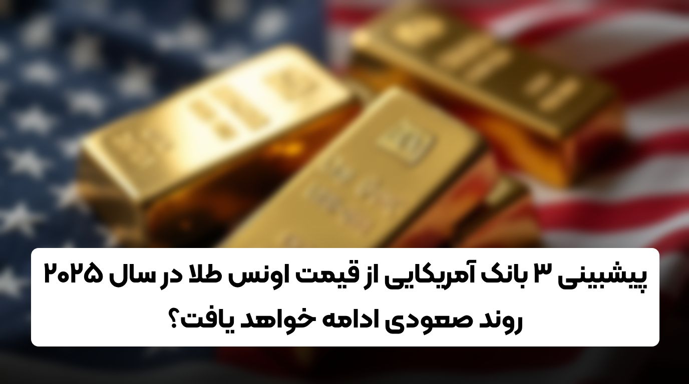 پیشبینی بانک‌های آمریکایی از طلا در سال 2025 | روند صعودی ادامه خواهد یافت؟